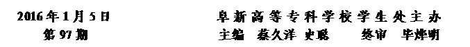 圆角矩形: 2016年1月5日                阜新高等专科学校学生处主办      
第97期                    主编  蔡久洋 史聪     终审  毕烨明


